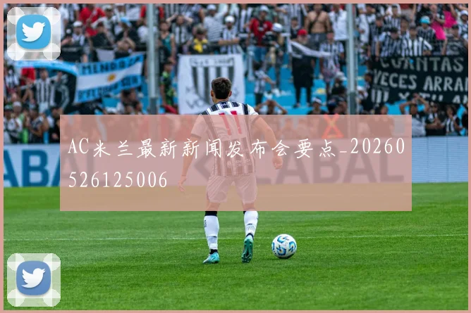 AC米兰最新新闻发布会要点_20260526125006