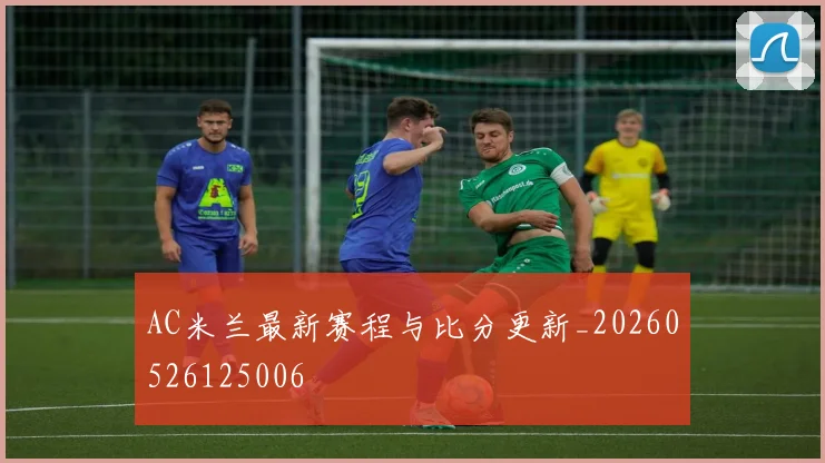 AC米兰最新赛程与比分更新_20260526125006