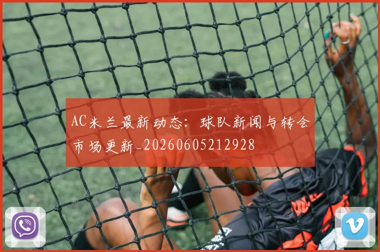 AC米兰最新动态：球队新闻与转会市场更新_20260605212928